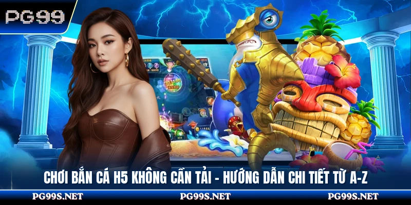 Chơi Bắn Cá H5 Không Cần Tải