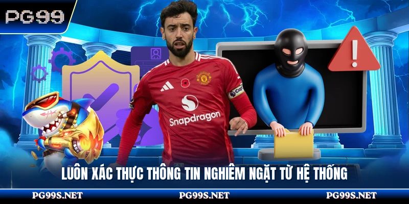 Luôn xác thực thông tin nghiêm ngặt từ hệ thống 