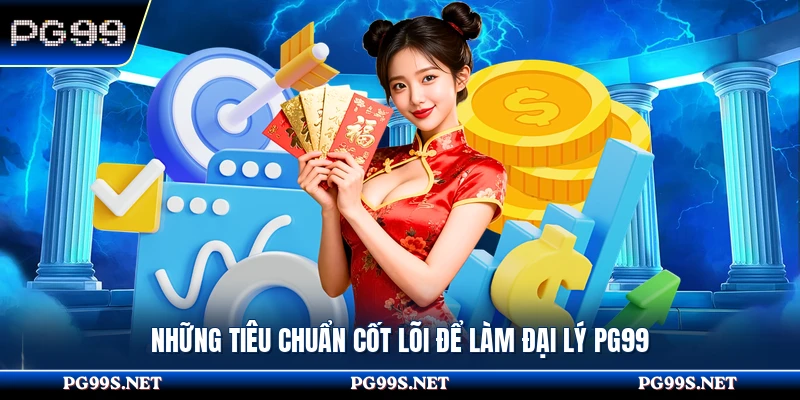 Những tiêu chuẩn cốt lõi để làm đại lý PG99 